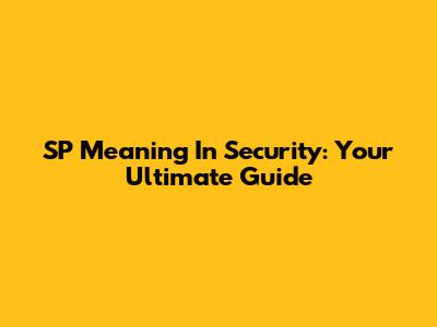 SP Meaning In Security: Your Ultimate Guide