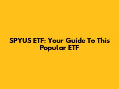 SPYUS ETF: Your Guide To This Popular ETF