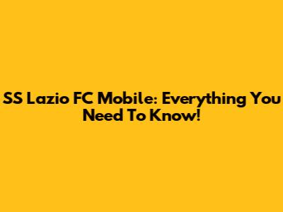 SS Lazio FC Mobile: Everything You Need To Know!