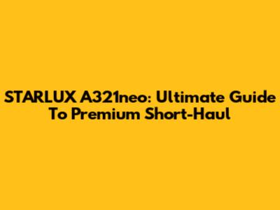 STARLUX A321neo: Ultimate Guide To Premium Short-Haul