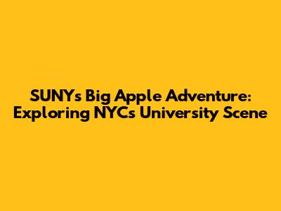 SUNY's Big Apple Adventure: Exploring NYC's University Scene