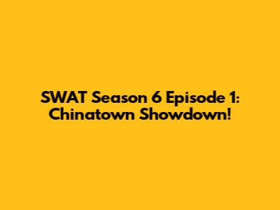 SWAT Season 6 Episode 1: Chinatown Showdown!