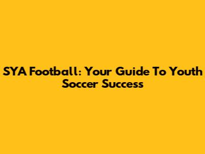 SYA Football: Your Guide To Youth Soccer Success