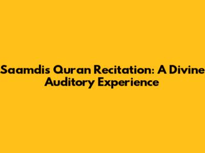 Saamdi's Quran Recitation: A Divine Auditory Experience