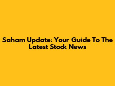 Saham Update: Your Guide To The Latest Stock News