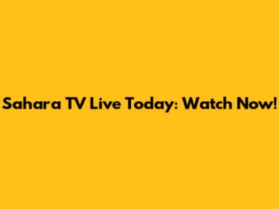 Sahara TV Live Today: Watch Now!