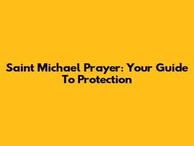 Saint Michael Prayer: Your Guide To Protection