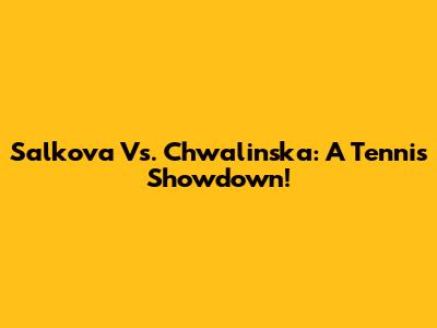 Salkova Vs. Chwalinska: A Tennis Showdown!