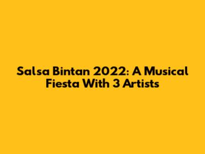 Salsa Bintan 2022: A Musical Fiesta With 3 Artists