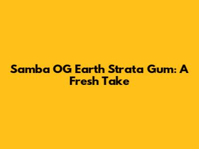 Samba OG Earth Strata Gum: A Fresh Take