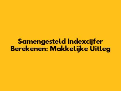 Samengesteld Indexcijfer Berekenen: Makkelijke Uitleg