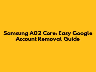 Samsung A02 Core: Easy Google Account Removal Guide