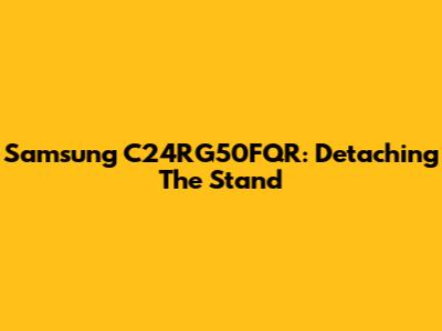 Samsung C24RG50FQR: Detaching The Stand