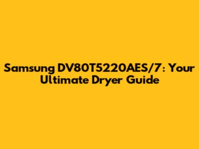 Samsung DV80T5220AES/7: Your Ultimate Dryer Guide