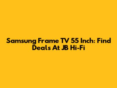 Samsung Frame TV 55 Inch: Find Deals At JB Hi-Fi