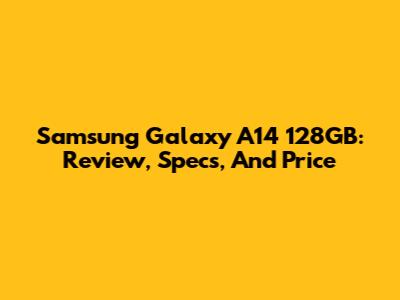 Samsung Galaxy A14 128GB: Review, Specs, And Price