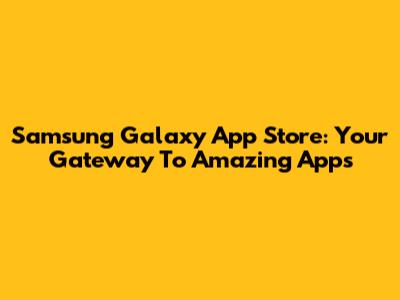 Samsung Galaxy App Store: Your Gateway To Amazing Apps