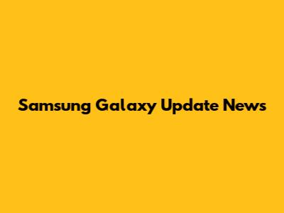 Samsung Galaxy Update News
