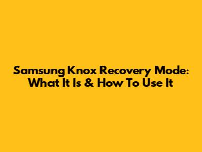 Samsung Knox Recovery Mode: What It Is & How To Use It