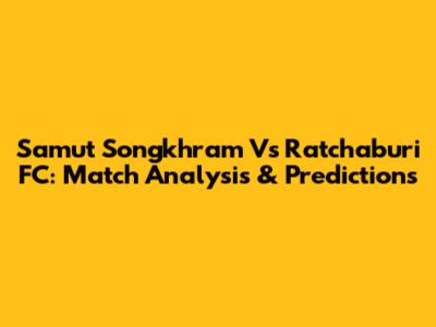 Samut Songkhram Vs Ratchaburi FC: Match Analysis & Predictions