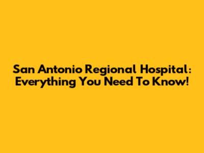 San Antonio Regional Hospital: Everything You Need To Know!