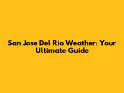 San Jose Del Rio Weather: Your Ultimate Guide