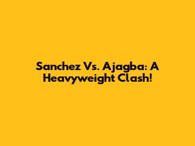 Sanchez Vs. Ajagba: A Heavyweight Clash!