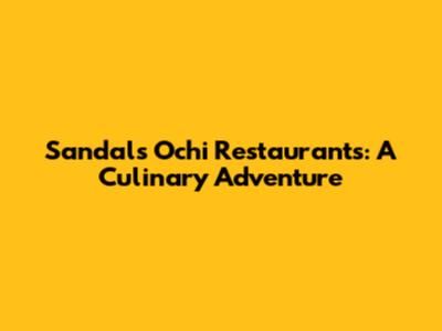 Sandals Ochi Restaurants: A Culinary Adventure