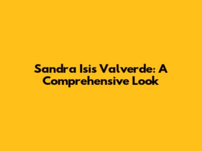 Sandra Isis Valverde: A Comprehensive Look