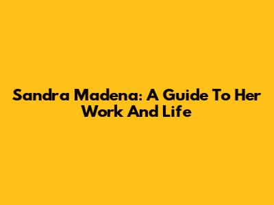 Sandra Madena: A Guide To Her Work And Life