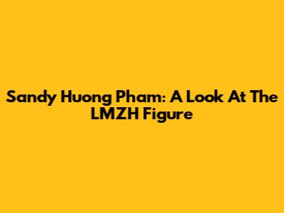 Sandy Huong Pham: A Look At The LMZH Figure