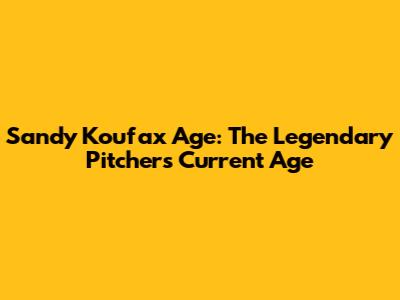 Sandy Koufax Age: The Legendary Pitcher's Current Age