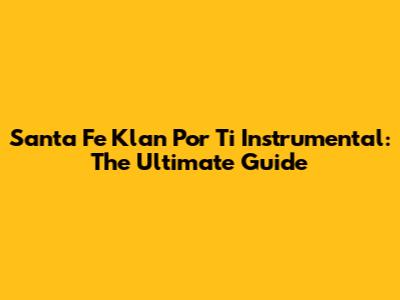 Santa Fe Klan Por Ti Instrumental: The Ultimate Guide