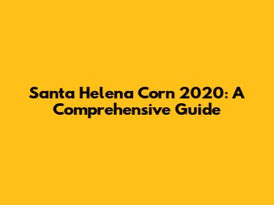 Santa Helena Corn 2020: A Comprehensive Guide