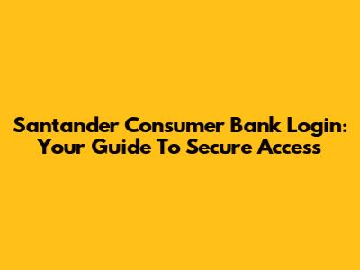 Santander Consumer Bank Login: Your Guide To Secure Access
