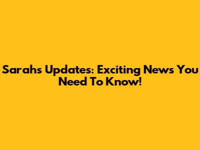 Sarah's Updates: Exciting News You Need To Know!