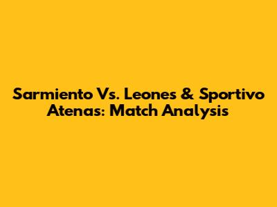 Sarmiento Vs. Leones & Sportivo Atenas: Match Analysis