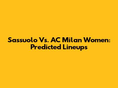 Sassuolo Vs. AC Milan Women: Predicted Lineups