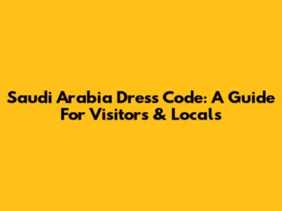 Saudi Arabia Dress Code: A Guide For Visitors & Locals