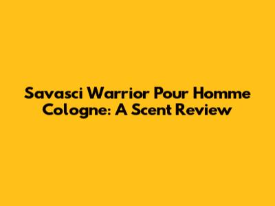 Savasci Warrior Pour Homme Cologne: A Scent Review