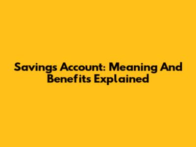 Savings Account: Meaning And Benefits Explained