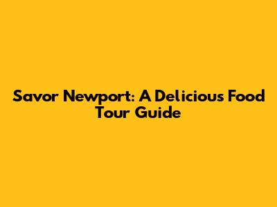 Savor Newport: A Delicious Food Tour Guide