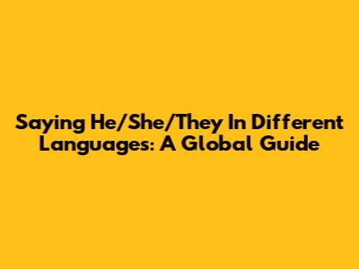 Saying "He/She/They" In Different Languages: A Global Guide