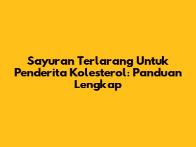 Sayuran Terlarang Untuk Penderita Kolesterol: Panduan Lengkap