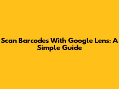 Scan Barcodes With Google Lens: A Simple Guide