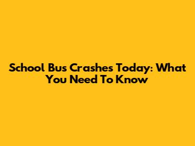 School Bus Crashes Today: What You Need To Know
