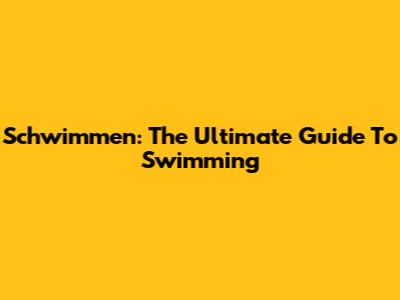 Schwimmen: The Ultimate Guide To Swimming