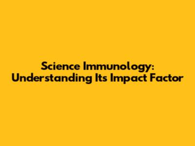Science Immunology: Understanding Its Impact Factor