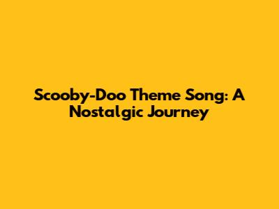 Scooby-Doo Theme Song: A Nostalgic Journey