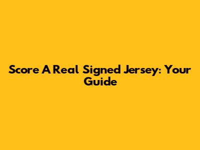 Score A Real Signed Jersey: Your Guide